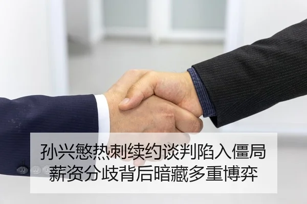 孙兴慜热刺续约谈判陷入僵局 薪资分歧背后暗藏多重博弈
