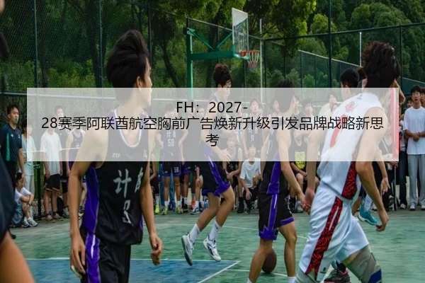 FH：2027-28赛季阿联酋航空胸前广告焕新升级引发品牌战略新思考